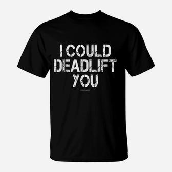 I Could Deadlift You Funny Gym T-Shirt | Crazezy