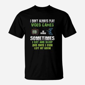 I Dont Always Play Video Games Sometimes I Eat And Sleep T-Shirt | Crazezy AU