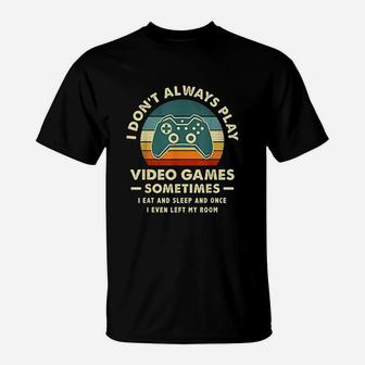 I Dont Always Play Video Games Sometimes I Eat And Sleep T-Shirt | Crazezy AU