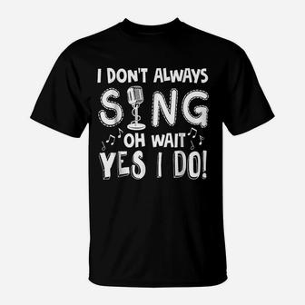 I Dont Always Sing Funny Sarcastic Singer T-Shirt - Thegiftio