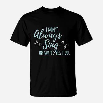 I Dont Always Sing Oh Wait Yes I Do Theater Quote Theatre T-Shirt | Crazezy DE