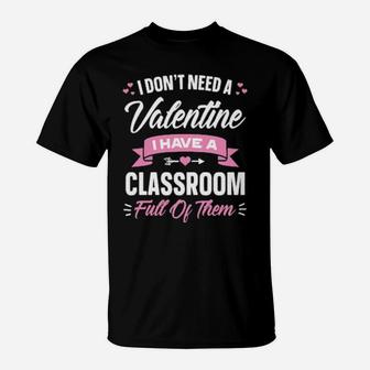 I Dont Need Valentine I Have A Classroom Full Of Them T-Shirt - Monsterry