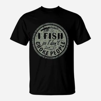 I Fish So I Do Not Choke People T-Shirt | Crazezy