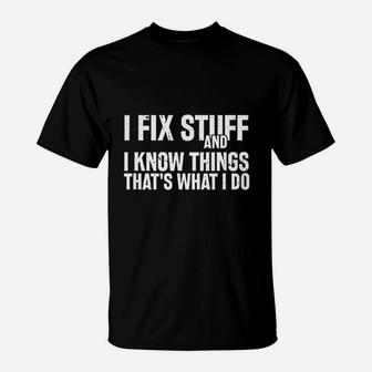 I Fix Stuff And I Know Things That Is What I Do T-Shirt - Thegiftio UK