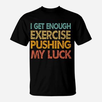 I Get Enough Exercise Just Pushing My Luck Funny Vintage T-Shirt | Crazezy UK
