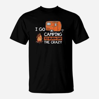I Go Camping To Burn Off The Crazy T-Shirt - Monsterry