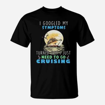 I Googled My Symptoms Turned Out I Just Need To Go Cruising T-Shirt - Monsterry