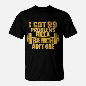 I Got 99 Problems But A Bench Aint One Bodybuilding Gym T-Shirt - Thegiftio UK