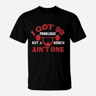 I Got 99 Problems But A Bench Aint One T-Shirt - Thegiftio UK