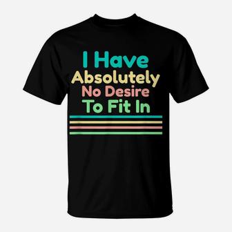 I Have Absolutely No Desire To Fit In T-Shirt | Crazezy CA
