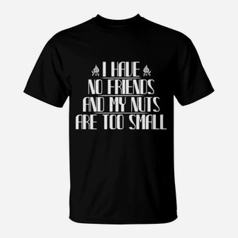 I Have No Friends And My Nuts Are Too Small T-Shirt - Monsterry