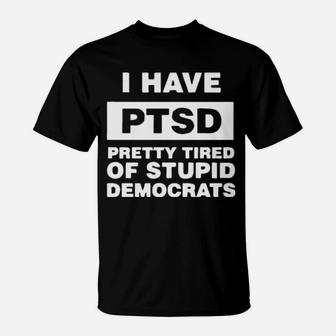 I Have Ptsd Pretty Tired Of Stupid Democrats T-Shirt - Monsterry CA