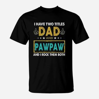 I Have Two Titles Dad And Pawpaw Funny I Rock Them Both T-Shirt - Seseable