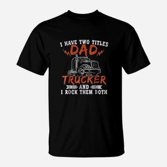I Have Two Titles Dad And Trucker Rock Them Both Dads Job T-Shirt - Seseable