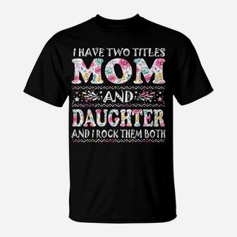 I Have Two Titles Mom And Daughter Flowers Mother's Day Gift T-Shirt | Crazezy CA