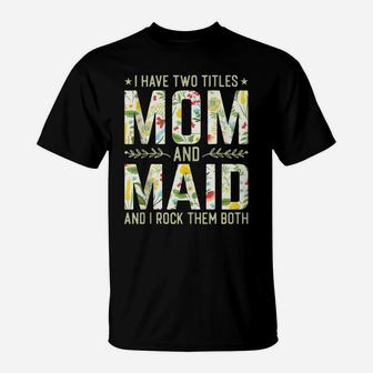I Have Two Titles Mom & Maid - Funny Mother's Day T-Shirt | Crazezy