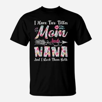I Have Two Titles Mom And Nana Cute Flowers Mothers Day T-Shirt | Crazezy CA