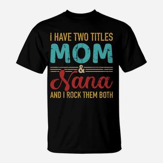 I Have Two Titles Mom And Nana Grandma And Rock Both T-Shirt | Crazezy