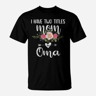 I Have Two Titles Mom And Oma Floral Mother's Day | Cute Oma T-Shirt | Crazezy UK