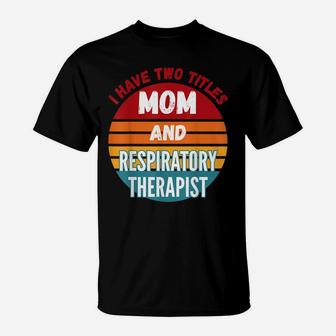 I Have Two Titles Mom And Respiratory Therapist T-Shirt | Crazezy AU