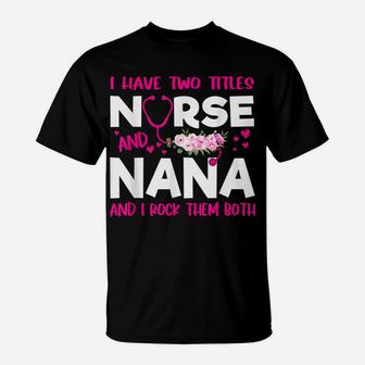 I Have Two Titles Nurse And Nana Flower Gift Women T-Shirt | Crazezy