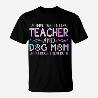 I Have Two Titles Teacher And Dog Mom Mother's Day Gift T-Shirt | Crazezy CA