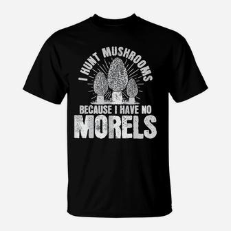 I Hunt Mushrooms Because I Have No Morels Mushrooms,Morels T-Shirt | Crazezy AU