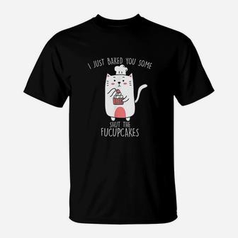 I Just Baked You Some Shut The Fucupcakes Funny Cat Baking T-Shirt | Crazezy UK