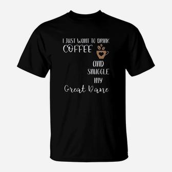 I Just Want To Drink Coffee And Snuggle My Great Dane T-Shirt | Crazezy