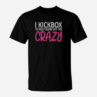 I Kickbox To Burn Off The Crazy T-Shirt | Crazezy