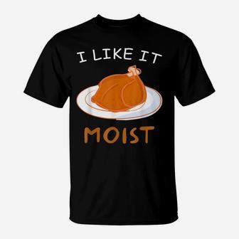 I Like It Moist Thanksgiving Food Funny Turkey Day Gift T-Shirt | Crazezy CA