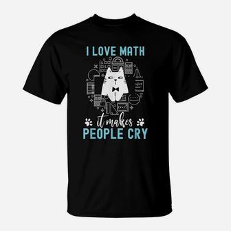 I Love Math It Makes People Cry Teacher Mathematics T-Shirt | Crazezy CA