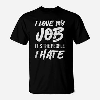 I Love My Job It's The People I Hate Funny Gift T-Shirt | Crazezy