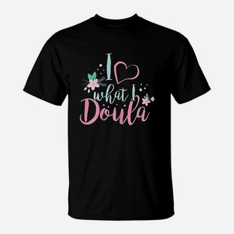 I Love What I Do Doula Midwife Birthing Support Birth Coach T-Shirt | Crazezy CA