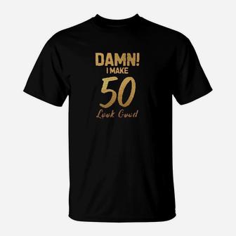 I Make 50 Look Good T-Shirt | Crazezy