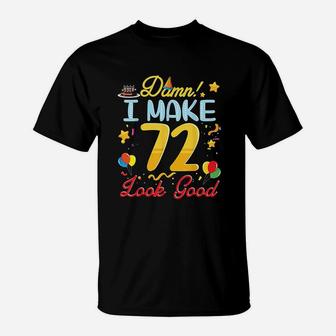 I Make 72 Years Old Look Good Happy Birthday To Me T-Shirt | Crazezy AU