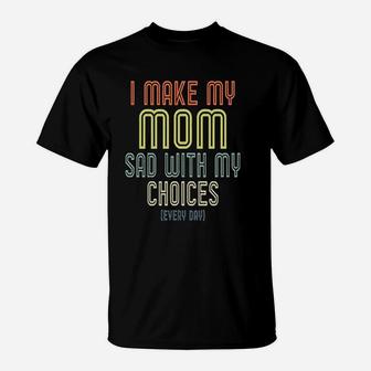 I Make My Mom Sad With My Choices T-Shirt | Crazezy UK