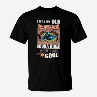 I May Be Old But I Was A Scuba Diver When It Was Cool T-Shirt - Monsterry