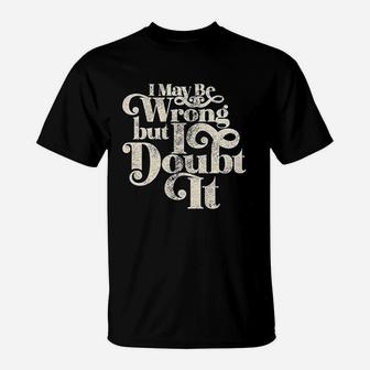I May Be Wrong But I Doubt It T-Shirt - Thegiftio