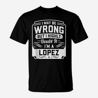 I May Be Wrong But I Highly Doubt It - I'm A Lopez - Funny T-Shirt | Crazezy