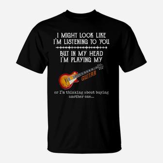 I Might Look Like I'm Listening To You But In My Head Guitar T-Shirt | Crazezy AU