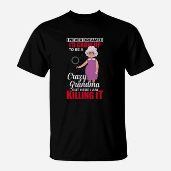 I Never Dreamed Id Grow Up To Be A Crazy Grandma But Here I Am It T-Shirt - Thegiftio UK