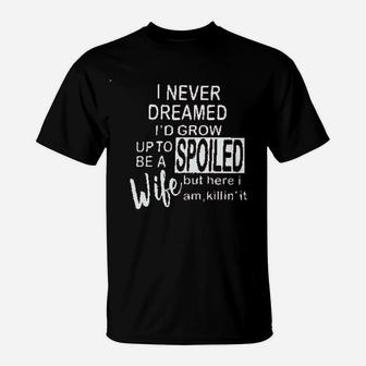 I Never Dreamed Id Grow Up To Be A Spoiled Wife T-Shirt | Crazezy UK