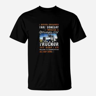 I Never Dreamed That Id Be A Grumpy Old Trucker T-Shirt | Crazezy