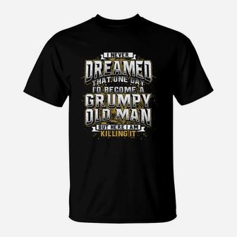 I Never Dreamed That One Day I Would Become A Grumpy Old Man But Here I Am Killing It T-Shirt - Thegiftio UK