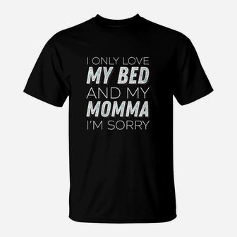 I Only Love My Bed And My Momma Im Sorry Sarcasm T-Shirt | Crazezy