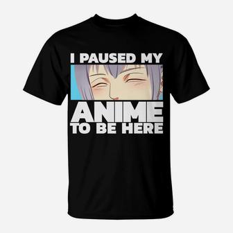 I Paused My Anime To Be Here T-Shirt | Crazezy DE