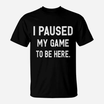 I Paused My Game To Be Here Gamer T-Shirt - Monsterry AU