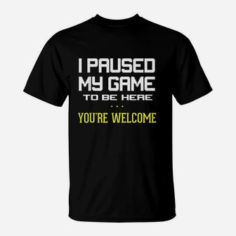 I Paused My Game To Be Here You Are Welcome Funny T-Shirt | Crazezy