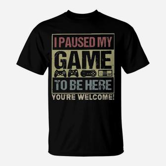 I Paused My Game To Be Here You're Welcome T-Shirt - Monsterry